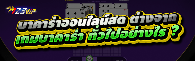 บาคาร่าออนไลน์สด ต่างจาก เกมบาคาร่า ทั่วไปอย่างไร ?